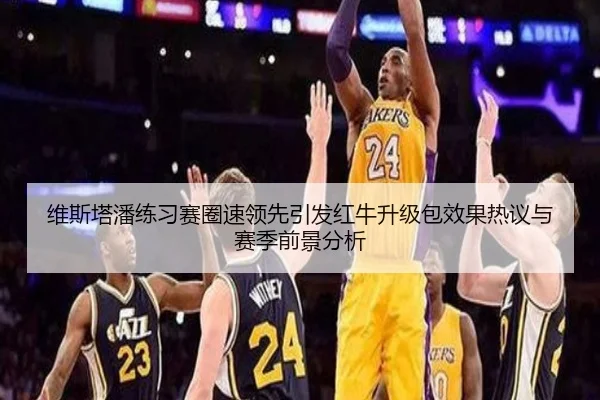 维斯塔潘练习赛圈速领先引发红牛升级包效果热议与赛季前景分析